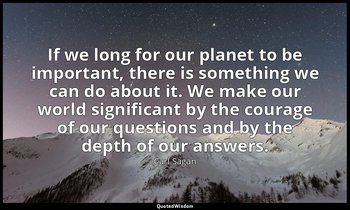 If we long for our planet to be important, there is something we can do about it — Carl Sagan