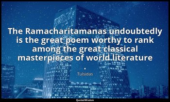 The Ramacharitamanas undoubtedly is the great poem worthy to rank among the grea — Tulsidas