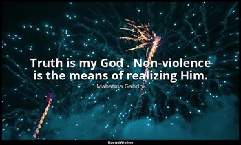 Truth is my God . Non-violence is the means of realizing Him. — Mahatma Gandhi