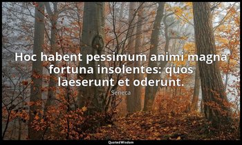 Hoc habent pessimum animi magna fortuna insolentes: quos laeserunt et oderunt. — Seneca