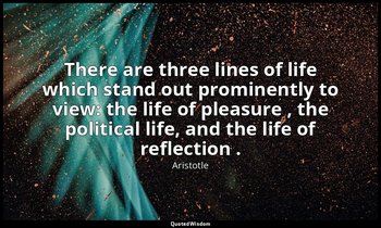 There are three lines of life which stand out prominently to view: the life of p — Aristotle