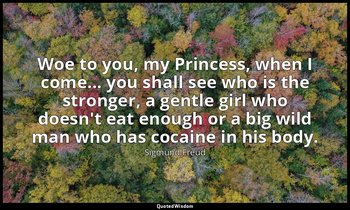 Woe to you, my Princess, when I come... you shall see who is the stronger, a gen — Sigmund Freud