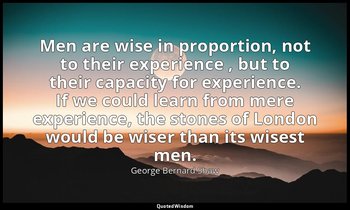 Men are wise in proportion, not to their experience , but to their capacity for  — George Bernard Shaw