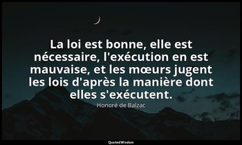 La loi est bonne, elle est nécessaire, l'exécution en est mauvaise, et les mœurs — Honoré de Balzac