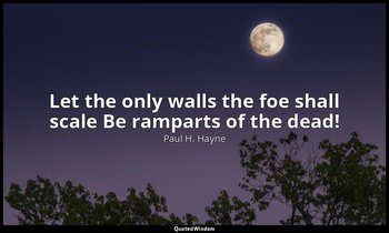Let the only walls the foe shall scale Be ramparts of the dead! — Paul H. Hayne