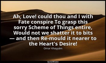 Ah, Love! could thou and I with Fate conspire To grasp this sorry Scheme of Thin — Omar Khayyám