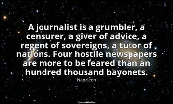 A journalist is a grumbler, a censurer, a giver of advice, a regent of sovereign — Napoleon