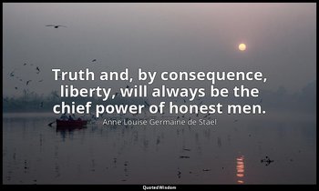 Truth and, by consequence, liberty, will always be the chief power of honest men — Anne Louise Germaine de Staël