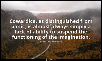 Cowardice, as distinguished from panic, is almost always simply a lack of abilit — Ernest Hemingway