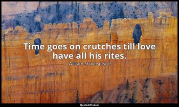 Time goes on crutches till love have all his rites. — William Shakespeare