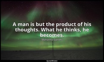 A man is but the product of his thoughts. What he thinks, he becomes. — Mahatma Gandhi