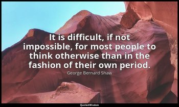 It is difficult, if not impossible, for most people to think otherwise than in t — George Bernard Shaw