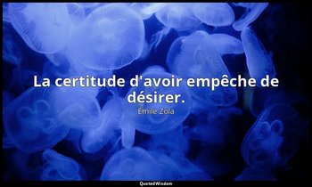 La certitude d'avoir empêche de désirer. — Émile Zola