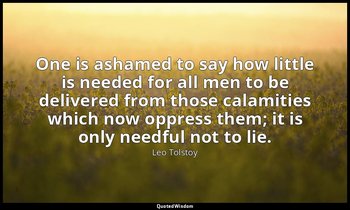 One is ashamed to say how little is needed for all men to be delivered from thos — Leo Tolstoy