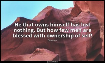 He that owns himself has lost nothing. But how few men are blessed with ownershi — Seneca