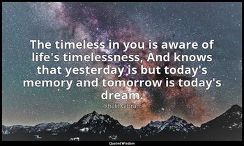 The timeless in you is aware of life's timelessness, And knows that yesterday is — Khalil Gibran
