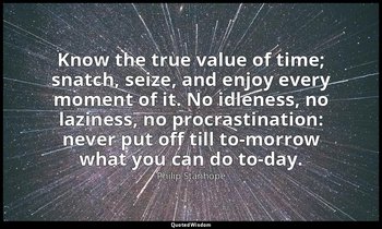 Know the true value of time; snatch, seize, and enjoy every moment of it. No idl — Philip Stanhope