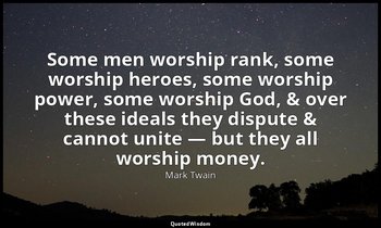 Some men worship rank, some worship heroes, some worship power, some worship God — Mark Twain