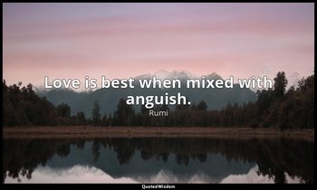Love is best when mixed with anguish. — Rumi