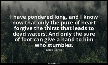 I have pondered long, and I know now that only the pure of heart forgive the thi — Kahlil Gibran
