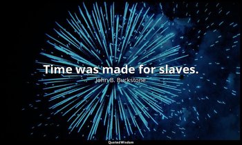 Time was made for slaves. — John B. Buckstone