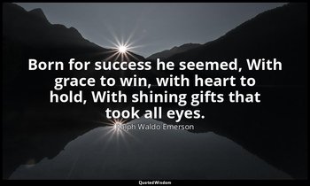 Born for success he seemed, With grace to win, with heart to hold, With shining  — Ralph Waldo Emerson