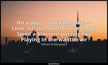 On a day — alack the day! — Love, whose month is ever May, Spied a blossom passi — William Shakespeare