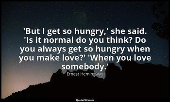 'But I get so hungry,' she said. 'Is it normal do you think? Do you always get s — Ernest Hemingway