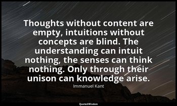 Thoughts without content are empty, intuitions without concepts are blind. The u — Immanuel Kant