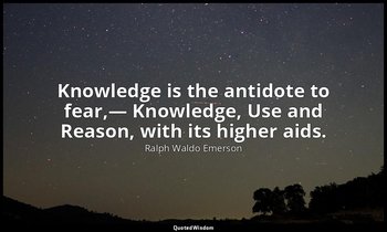 Knowledge is the antidote to fear,— Knowledge, Use and Reason, with its higher a — Ralph Waldo Emerson