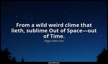 From a wild weird clime that lieth, sublime Out of Space—out of Time. — Edgar Allen Poe