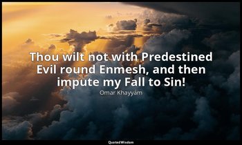 Thou wilt not with Predestined Evil round Enmesh, and then impute my Fall to Sin — Omar Khayyám