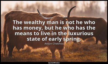 The wealthy man is not he who has money, but he who has the means to live in the — Anton Chekhov