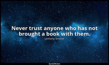 Never trust anyone who has not brought a book with them. — Lemony Snicket