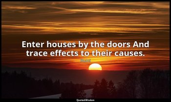 Enter houses by the doors And trace effects to their causes. — Rumi