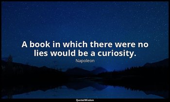 A book in which there were no lies would be a curiosity. — Napoleon