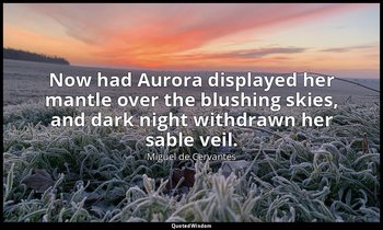 Now had Aurora displayed her mantle over the blushing skies, and dark night with — Miguel de Cervantes