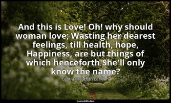 And this is Love! Oh! why should woman love; Wasting her dearest feelings, till  — Letitia Elizabeth Landon