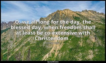 O, we all long for the day, the blessed day, when freedom shall at least be co-e — Henry Giles