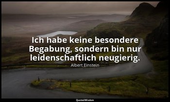 Ich habe keine besondere Begabung, sondern bin nur leidenschaftlich neugierig. — Albert Einstein