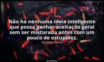 Não há nenhuma ideia inteligente que possa ganhar aceitação geral sem ser mistur — Fernando Pessoa