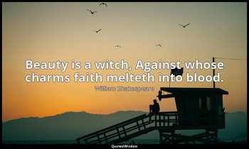 Beauty is a witch, Against whose charms faith melteth into blood. — William Shakespeare