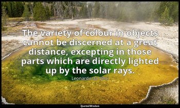 The variety of colour in objects cannot be discerned at a great distance, except — Leonardo da Vinci