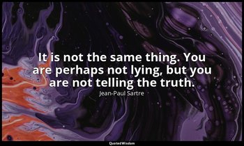 It is not the same thing. You are perhaps not lying, but you are not telling the — Jean-Paul Sartre