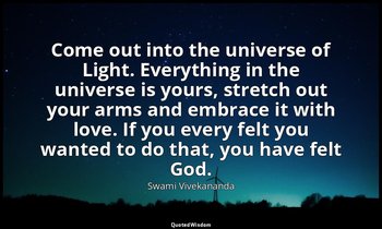 Come out into the universe of Light. Everything in the universe is yours, stretc — Swami Vivekananda