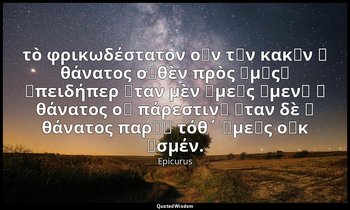 τὸ φρικωδέστατον οὖν τῶν κακῶν ὁ θάνατος οὐθὲν πρὸς ἡμᾶς͵ ἐπειδήπερ ὅταν μὲν ἡμε — Epicurus