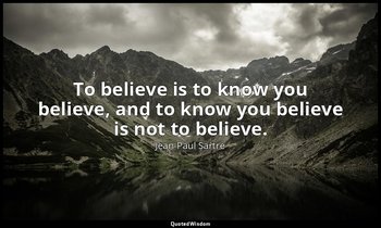 To believe is to know you believe, and to know you believe is not to believe. — Jean-Paul Sartre
