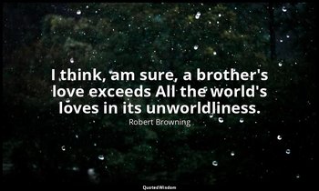 I think, am sure, a brother's love exceeds All the world's loves in its unworldl — Robert Browning