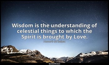 Wisdom is the understanding of celestial things to which the Spirit is brought b — Honoré de Balzac