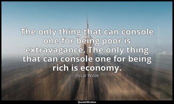 The only thing that can console one for being poor is extravagance. The only thi — Oscar Wilde
